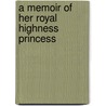 A Memoir Of Her Royal Highness Princess door Unknown Author