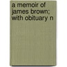 A Memoir Of James Brown; With Obituary N door George Stillman Hillard