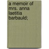 A Memoir Of Mrs. Anna Laetitia Barbauld; by Grace Atkinson Oliver