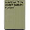 A Memoir Of Rev. Joseph Badger; Containi by Jr Joseph E. Badger
