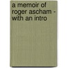 A Memoir Of Roger Ascham - With An Intro by Samuel Johnson
