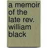 A Memoir Of The Late Rev. William Black door Matthew Richey