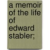 A Memoir Of The Life Of Edward Stabler; door William Stabler