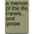 A Memoir Of The Life, Travels, And Gospe
