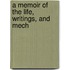 A Memoir Of The Life, Writings, And Mech