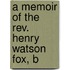 A Memoir Of The Rev. Henry Watson Fox, B
