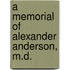 A Memorial Of Alexander Anderson, M.D.