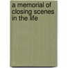 A Memorial Of Closing Scenes In The Life door Onbekend