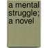 A Mental Struggle; A Novel