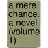 A Mere Chance. A Novel (Volume 1)