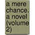 A Mere Chance. A Novel (Volume 2)