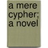A Mere Cypher; A Novel