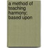 A Method Of Teaching Harmony; Based Upon