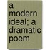 A Modern Ideal; A Dramatic Poem