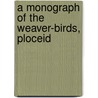 A Monograph Of The Weaver-Birds, Ploceid door Edward Bartlett