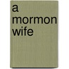 A Mormon Wife by Grace Wilbur Trout