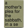 A Mother's Plea For The Sabbath, In A Se door Lucy K. Wells