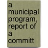 A Municipal Program, Report Of A Committ door National Municipal League