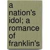 A Nation's Idol; A Romance Of Franklin's door Charles Felton Pidgin