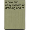 A New And Easy System Of Draining And Re by Robert Monteath