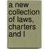 A New Collection Of Laws, Charters And L