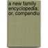 A New Family Encyclopedia; Or, Compendiu