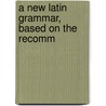 A New Latin Grammar, Based On The Recomm door Adolf Sonnenschein