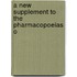 A New Supplement To The Pharmacopoeias O