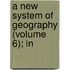 A New System Of Geography (Volume 6); In