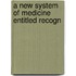 A New System Of Medicine Entitled Recogn