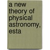 A New Theory Of Physical Astronomy, Esta door Alexander Watt
