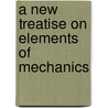 A New Treatise On Elements Of Mechanics door Derek Nystrom