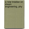 A New Treatise On Steam Engineering, Phy door Derek Nystrom