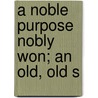 A Noble Purpose Nobly Won; An Old, Old S door Anne Manning
