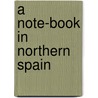 A Note-Book In Northern Spain door William E. Huntington