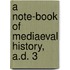 A Note-Book Of Mediaeval History, A.D. 3