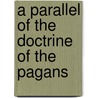 A Parallel Of The Doctrine Of The Pagans by Pierre Boyer
