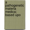 A Pathogenetic Materia Medica; Based Upo door Unknown Author