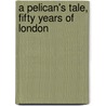 A Pelican's Tale, Fifty Years Of London by Jr. Harper Boyd