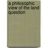 A Philosophic View Of The Land Question by Henry Fox