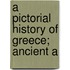A Pictorial History Of Greece; Ancient A