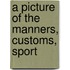 A Picture Of The Manners, Customs, Sport