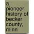 A Pioneer History Of Becker County, Minn