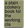 A Plain Cookery Book For The Working Cla by Charles Elme Francatelli