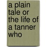 A Plain Tale Or The Life Of A Tanner Who by T.J. Randle