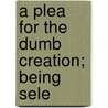 A Plea For The Dumb Creation; Being Sele by Books Group
