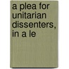 A Plea For Unitarian Dissenters, In A Le by Robert Aspland
