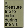 A Pleasure Trip To India, During The Vis by Mary Elizabeth Corbet