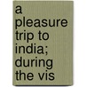 A Pleasure Trip To India; During The Vis by M. E. Corbet