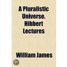 A Pluralistic Universe. Hibbert Lectures by Williams James
